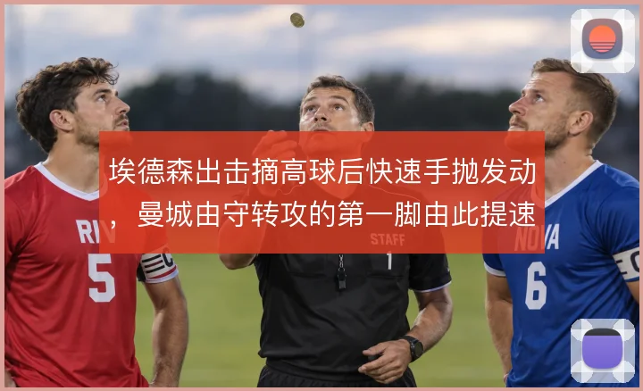 埃德森出击摘高球后快速手抛发动，曼城由守转攻的第一脚由此提速