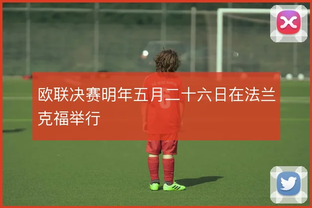 欧联决赛明年五月二十六日在法兰克福举行