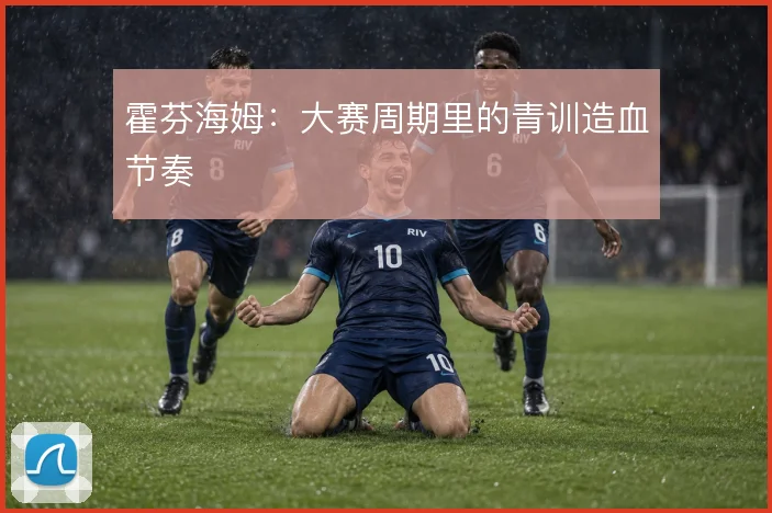 霍芬海姆：大赛周期里的青训造血节奏
