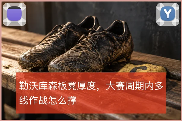 勒沃库森板凳厚度，大赛周期内多线作战怎么撑