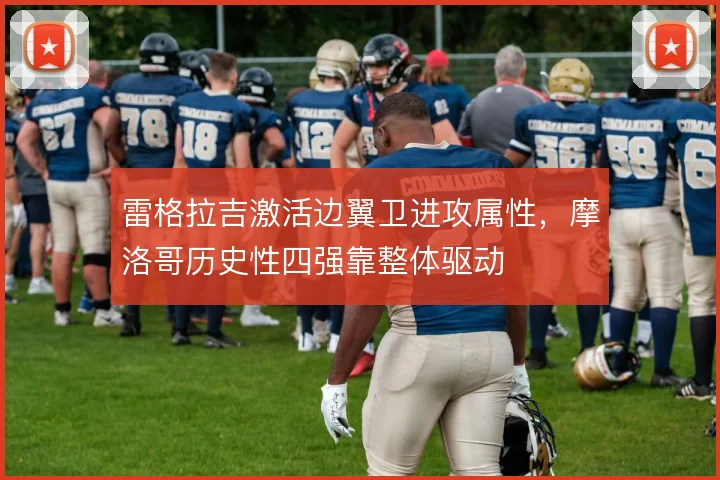 雷格拉吉激活边翼卫进攻属性,摩洛哥历史性四强靠整体驱动