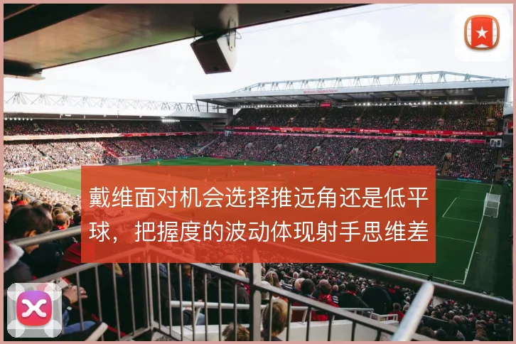 戴维面对机会选择推远角还是低平球，把握度的波动体现射手思维差异