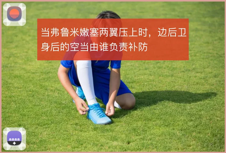 当弗鲁米嫩塞两翼压上时，边后卫身后的空当由谁负责补防