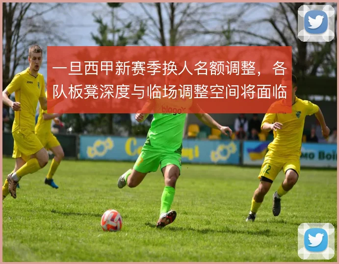 一旦西甲新赛季换人名额调整，各队板凳深度与临场调整空间将面临重新洗牌
