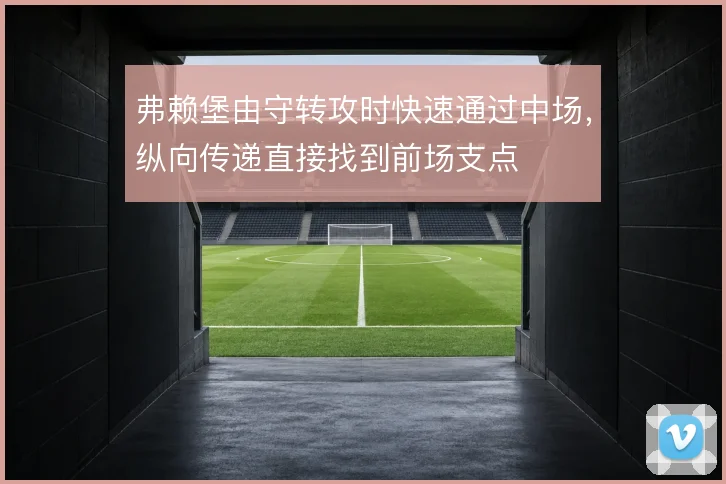 弗赖堡由守转攻时快速通过中场，纵向传递直接找到前场支点