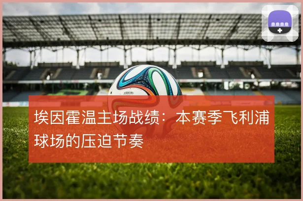 埃因霍温主场战绩：本赛季飞利浦球场的压迫节奏