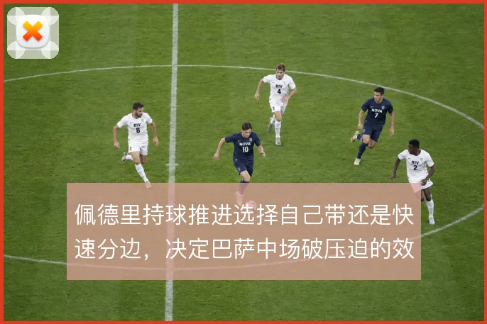 佩德里持球推进选择自己带还是快速分边，决定巴萨中场破压迫的效率