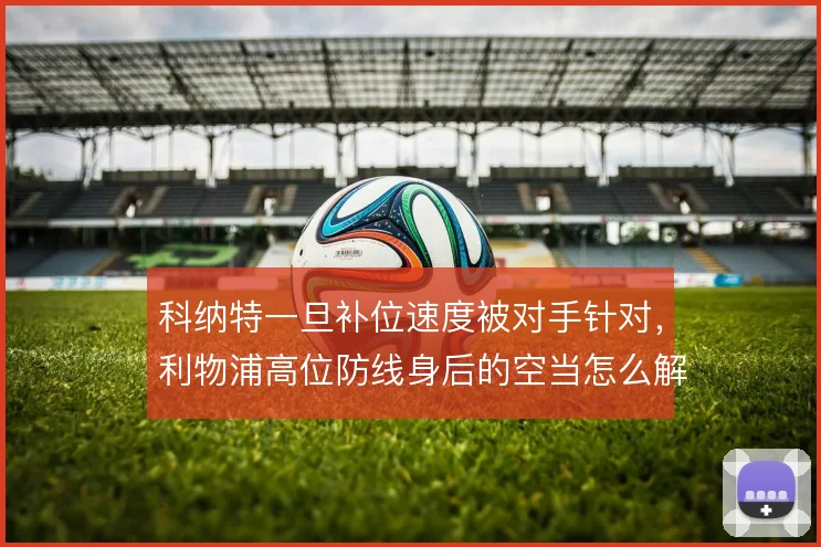 科纳特一旦补位速度被对手针对，利物浦高位防线身后的空当怎么解