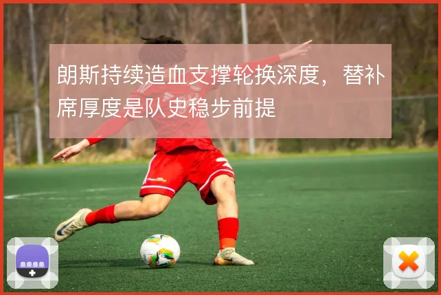 朗斯持续造血支撑轮换深度，替补席厚度是队史稳步前提