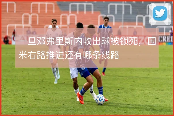 一旦邓弗里斯内收出球被锁死，国米右路推进还有哪条线路