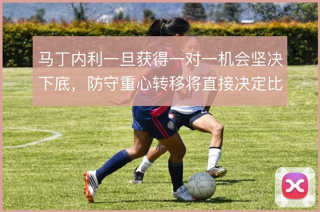 马丁内利一旦获得一对一机会坚决下底,防守重心转移将直接决定比赛走向