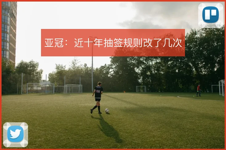 亚冠:近十年抽签规则改了几次