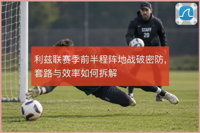 利兹联赛季前半程阵地战破密防,套路与效率如何拆解