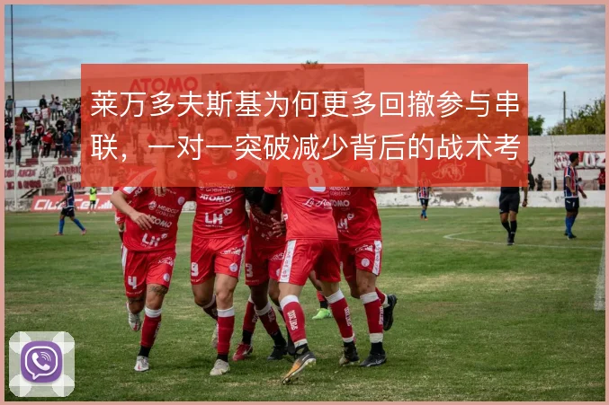 莱万多夫斯基为何更多回撤参与串联，一对一突破减少背后的战术考量