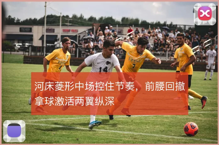 河床菱形中场控住节奏,前腰回撤拿球激活两翼纵深