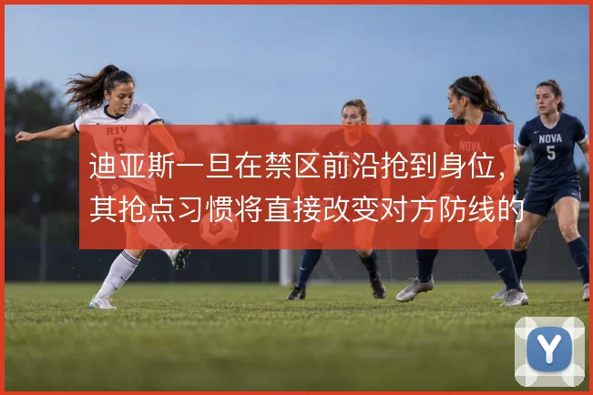 迪亚斯一旦在禁区前沿抢到身位，其抢点习惯将直接改变对方防线的解围方式