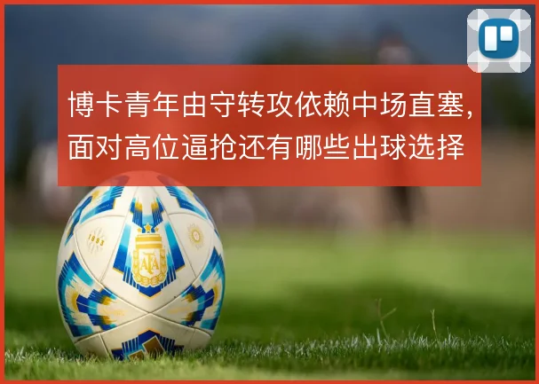 博卡青年由守转攻依赖中场直塞，面对高位逼抢还有哪些出球选择
