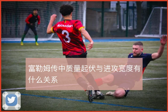 富勒姆传中质量起伏与进攻宽度有什么关系