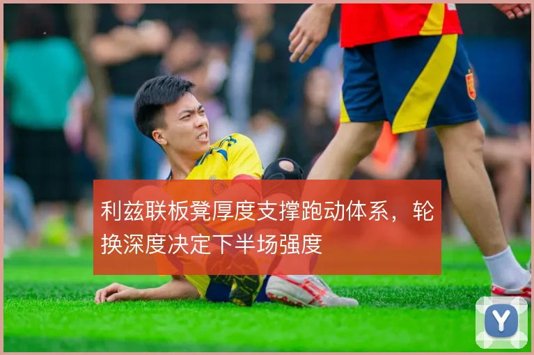 利兹联板凳厚度支撑跑动体系，轮换深度决定下半场强度
