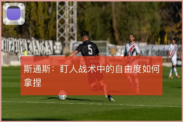 斯通斯：盯人战术中的自由度如何拿捏