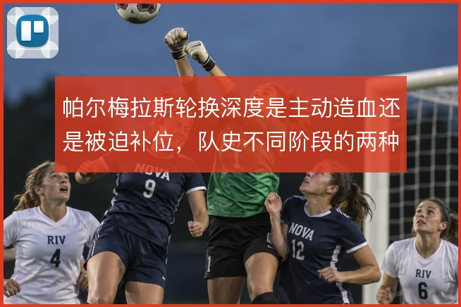 帕尔梅拉斯轮换深度是主动造血还是被迫补位，队史不同阶段的两种路径