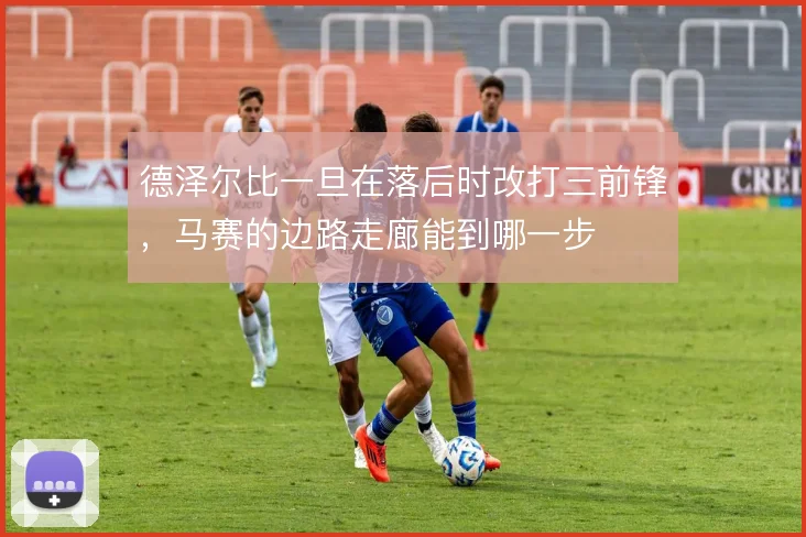 德泽尔比一旦在落后时改打三前锋，马赛的边路走廊能到哪一步