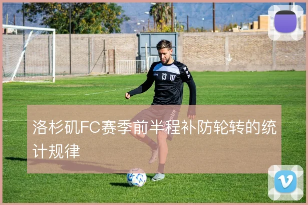 洛杉矶FC赛季前半程补防轮转的统计规律