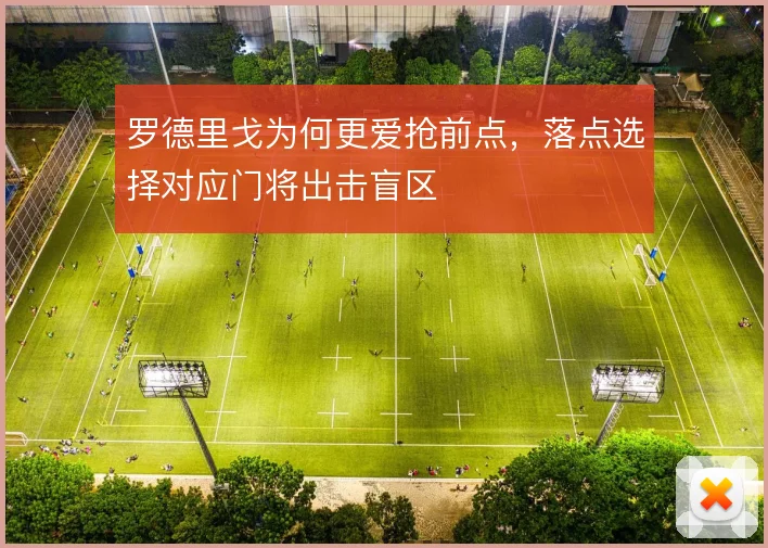 罗德里戈为何更爱抢前点，落点选择对应门将出击盲区