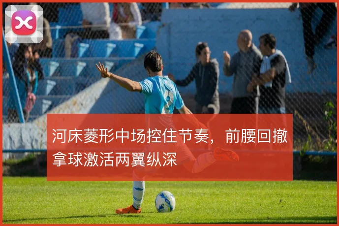 河床菱形中场控住节奏,前腰回撤拿球激活两翼纵深