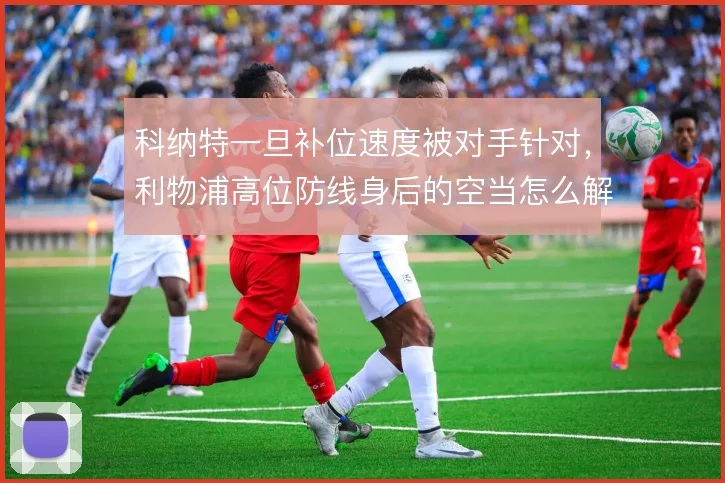 科纳特一旦补位速度被对手针对，利物浦高位防线身后的空当怎么解