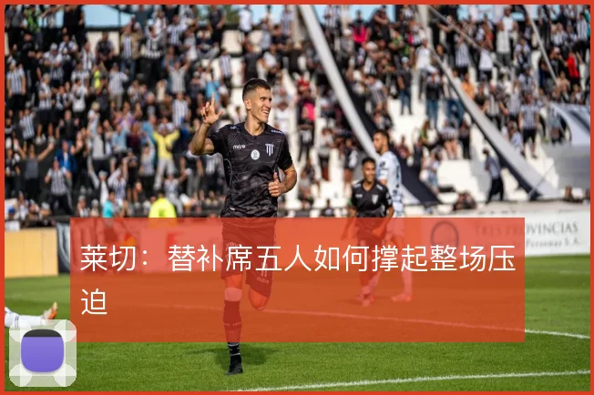 莱切：替补席五人如何撑起整场压迫