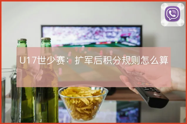 U17世少赛：扩军后积分规则怎么算