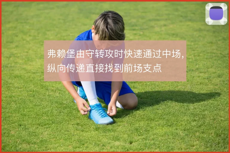 弗赖堡由守转攻时快速通过中场，纵向传递直接找到前场支点
