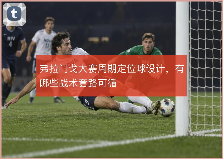 弗拉门戈大赛周期定位球设计，有哪些战术套路可循