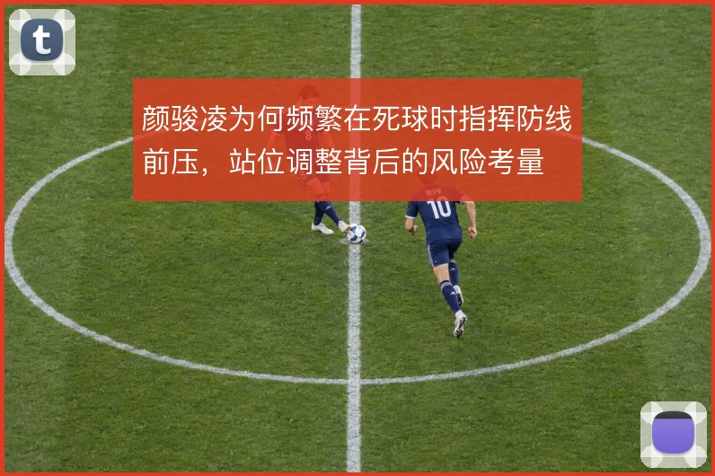 颜骏凌为何频繁在死球时指挥防线前压，站位调整背后的风险考量