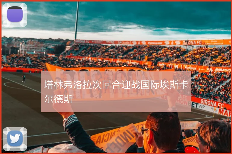 塔林弗洛拉次回合迎战国际埃斯卡尔德斯