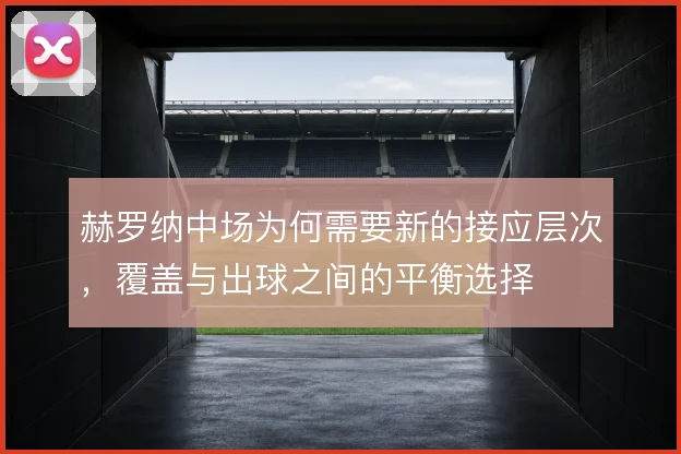 赫罗纳中场为何需要新的接应层次，覆盖与出球之间的平衡选择