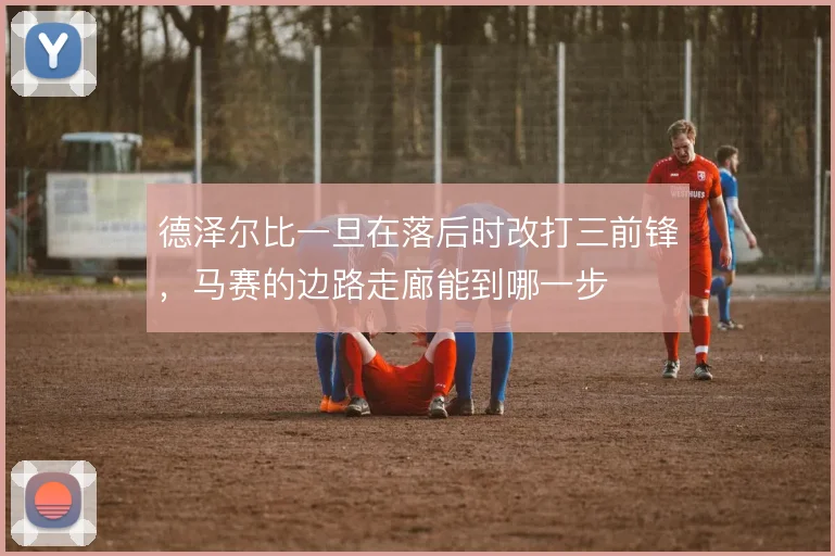 德泽尔比一旦在落后时改打三前锋，马赛的边路走廊能到哪一步