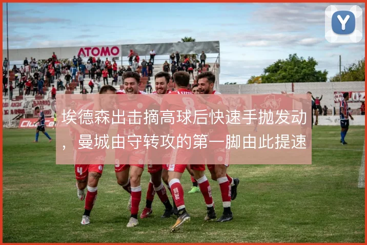 埃德森出击摘高球后快速手抛发动，曼城由守转攻的第一脚由此提速