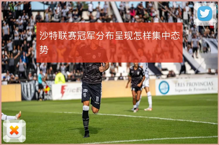 沙特联赛冠军分布呈现怎样集中态势
