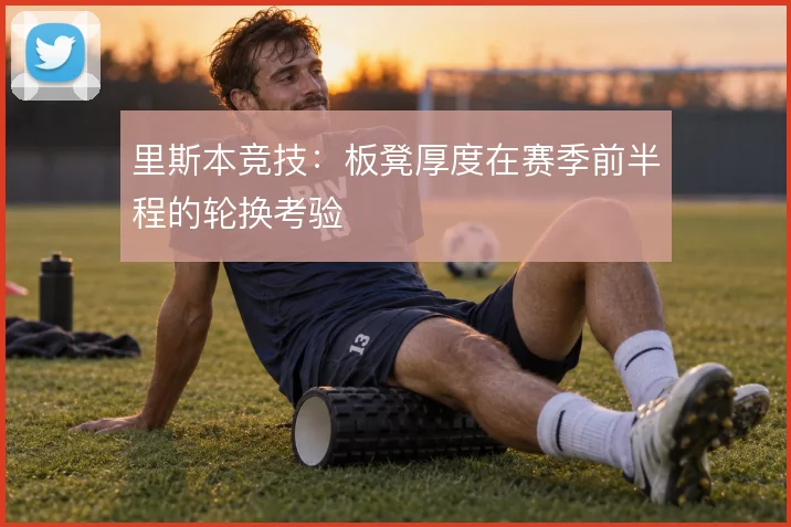 里斯本竞技：板凳厚度在赛季前半程的轮换考验