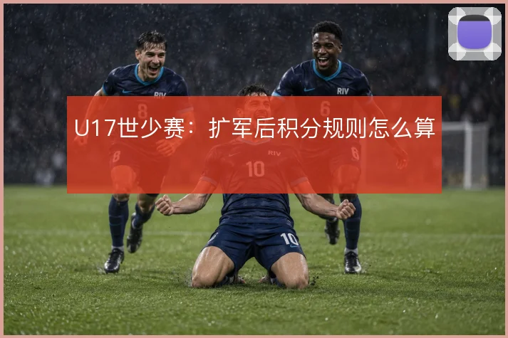 U17世少赛:扩军后积分规则怎么算