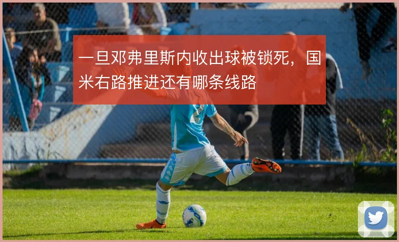 一旦邓弗里斯内收出球被锁死，国米右路推进还有哪条线路