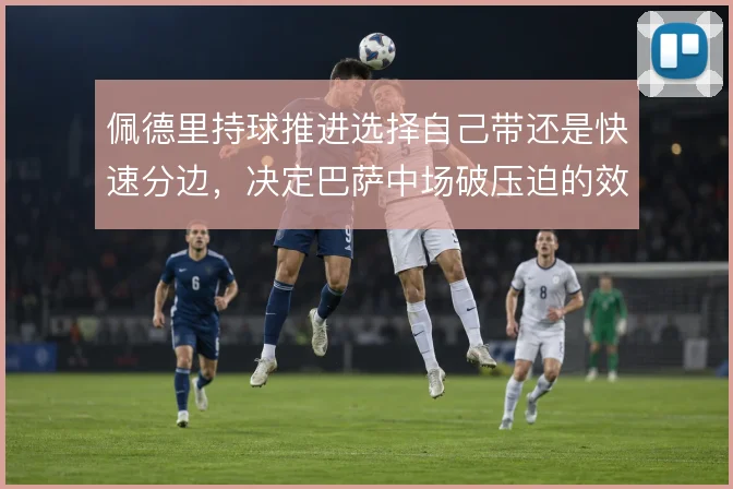 佩德里持球推进选择自己带还是快速分边，决定巴萨中场破压迫的效率