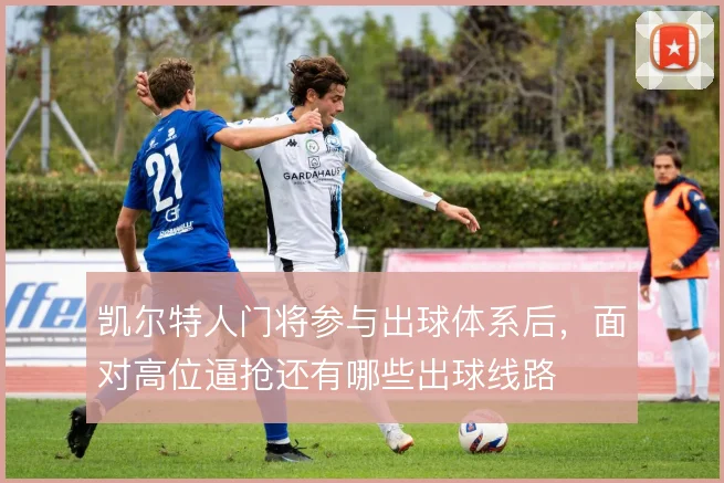 凯尔特人门将参与出球体系后,面对高位逼抢还有哪些出球线路