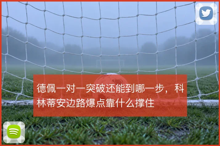 德佩一对一突破还能到哪一步，科林蒂安边路爆点靠什么撑住