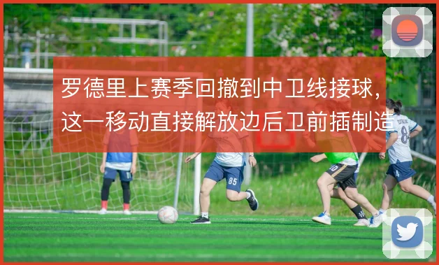 罗德里上赛季回撤到中卫线接球，这一移动直接解放边后卫前插制造人数差
