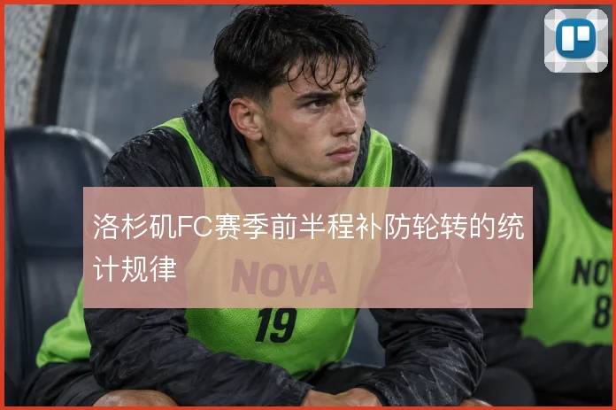洛杉矶FC赛季前半程补防轮转的统计规律