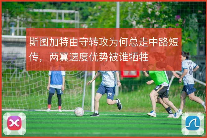 斯图加特由守转攻为何总走中路短传，两翼速度优势被谁牺牲