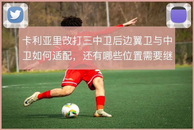 卡利亚里改打三中卫后边翼卫与中卫如何适配,还有哪些位置需要继续调整